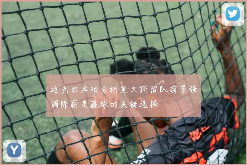 迈克尔库珀分析里夫斯留队前景强调降薪是赢球的关键选择