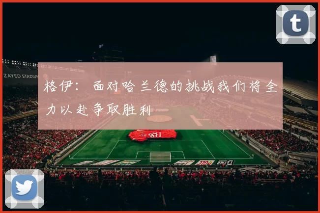 格伊：面对哈兰德的挑战我们将全力以赴争取胜利