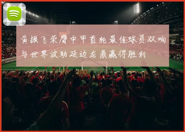 黄振飞荣膺中甲首轮最佳球员双响与世界波助延边龙鼎赢得胜利