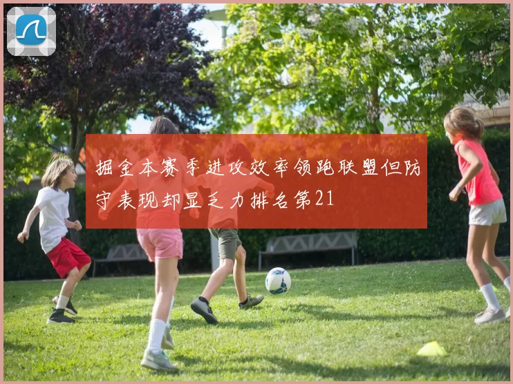 掘金本赛季进攻效率领跑联盟但防守表现却显乏力排名第21