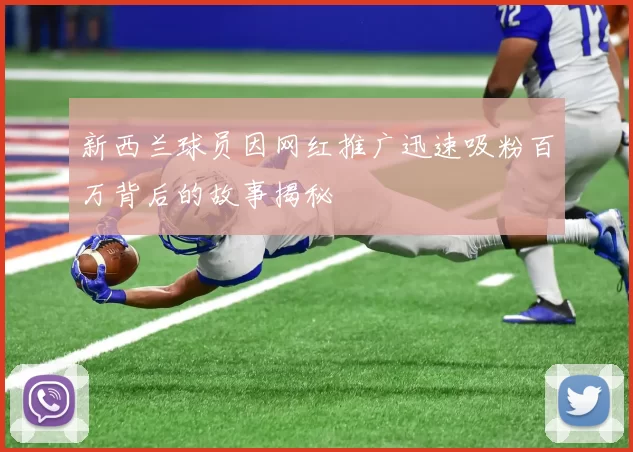 新西兰球员因网红推广迅速吸粉百万背后的故事揭秘