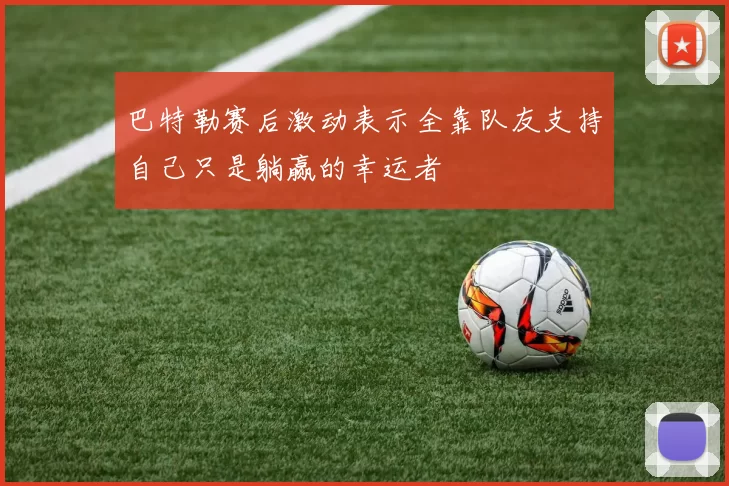 巴特勒赛后激动表示全靠队友支持自己只是躺赢的幸运者