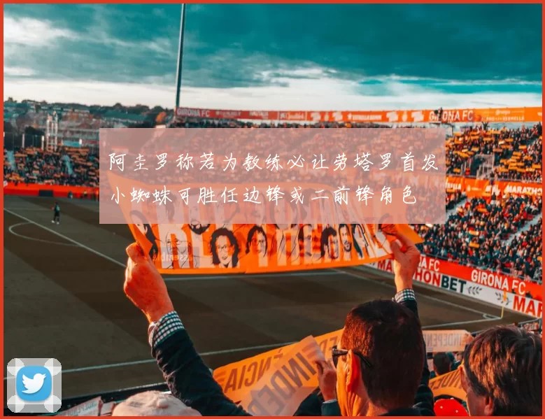 阿圭罗称若为教练必让劳塔罗首发小蜘蛛可胜任边锋或二前锋角色