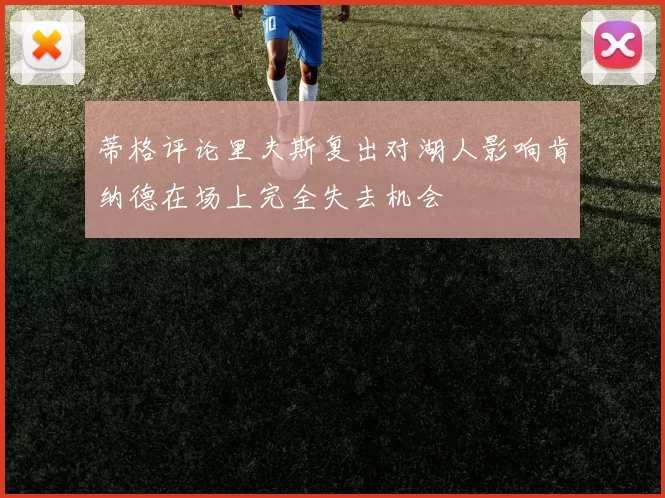 蒂格评论里夫斯复出对湖人影响肯纳德在场上完全失去机会