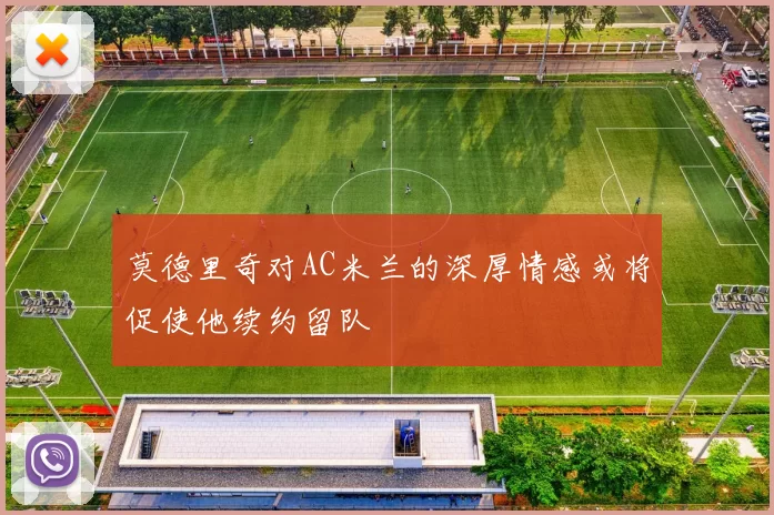 莫德里奇对AC米兰的深厚情感或将促使他续约留队