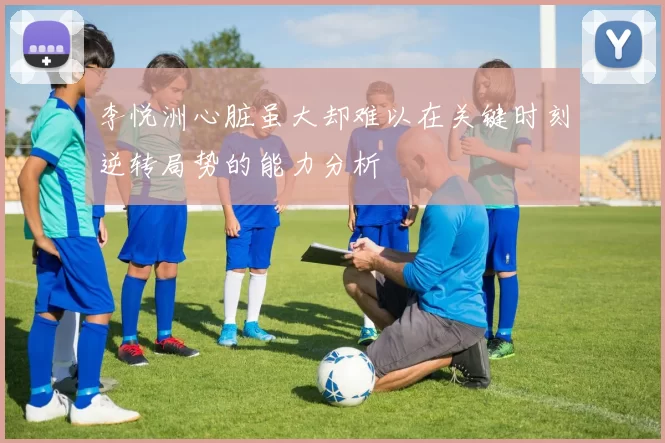 李悦洲心脏虽大却难以在关键时刻逆转局势的能力分析